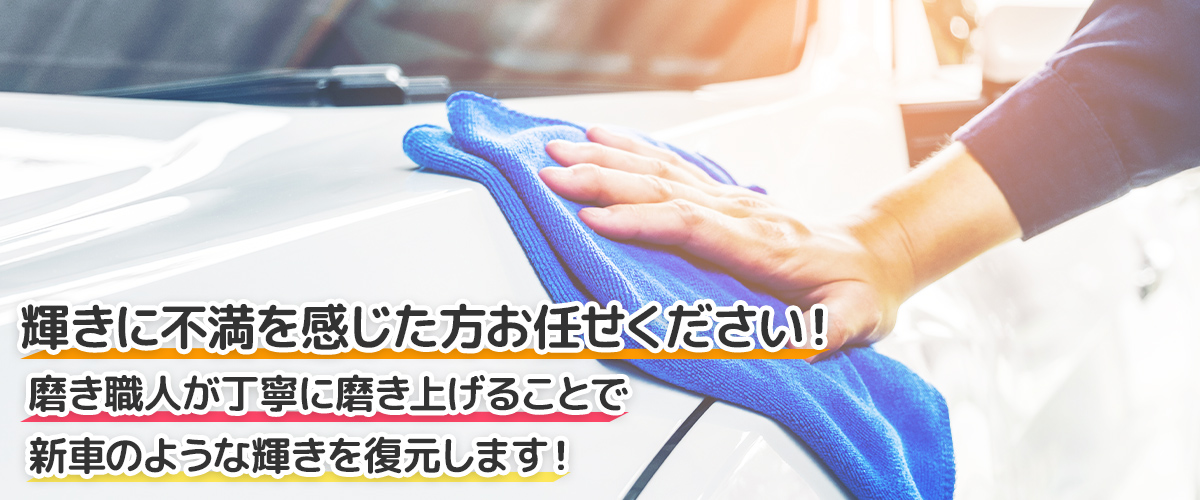輝きに不満を感じた方お任せください！磨き職人が丁寧に掛け磨き上げることで新車のような輝きを復元します！